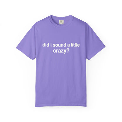 did i sound a little crazy? tee