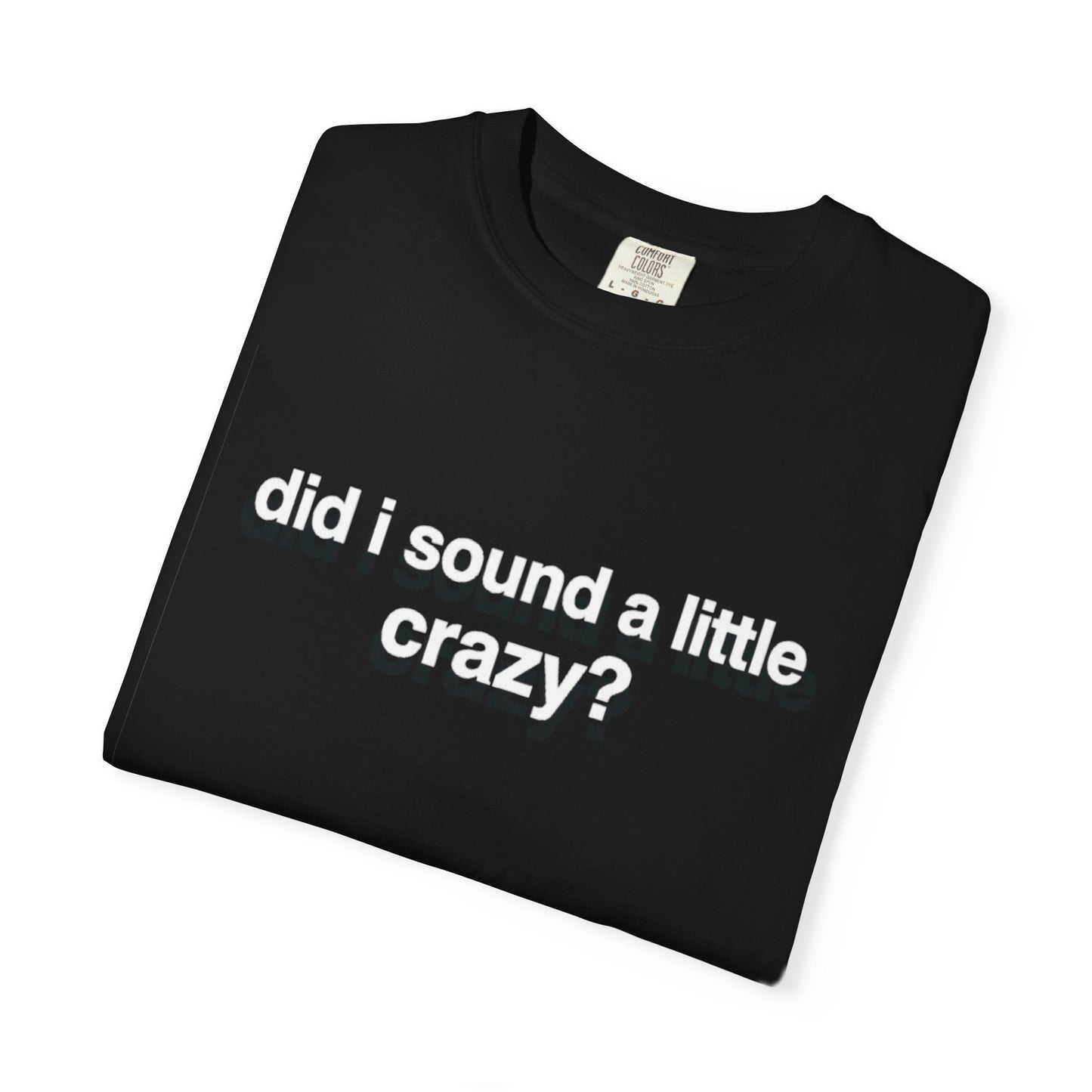 did i sound a little crazy? tee