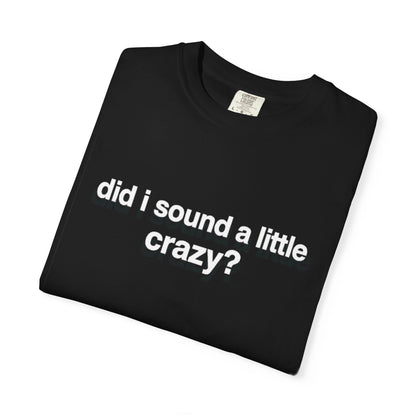 did i sound a little crazy? tee
