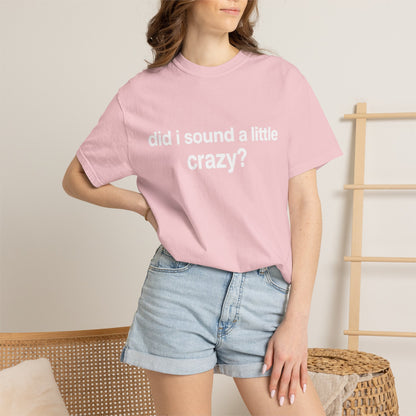 did i sound a little crazy? tee