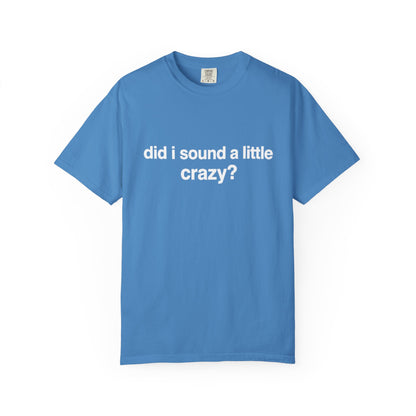 did i sound a little crazy? tee