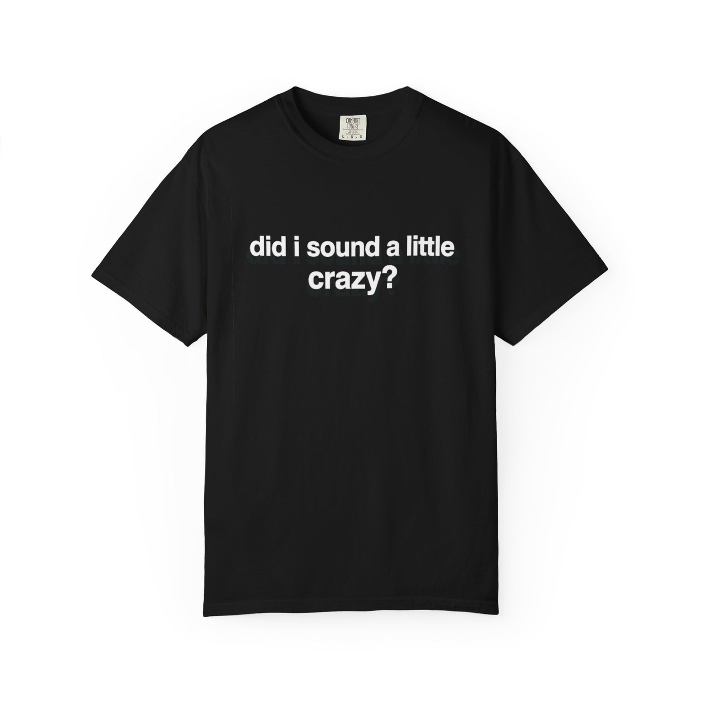 did i sound a little crazy? tee