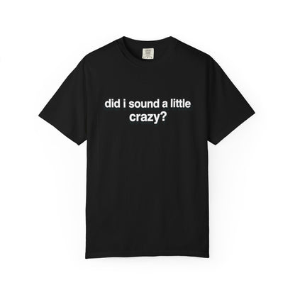 did i sound a little crazy? tee