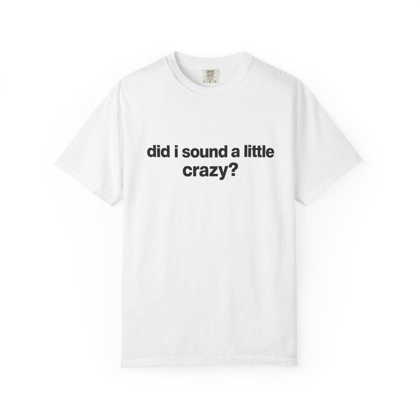 did i sound a little crazy? tee