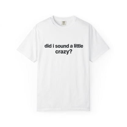 did i sound a little crazy? tee