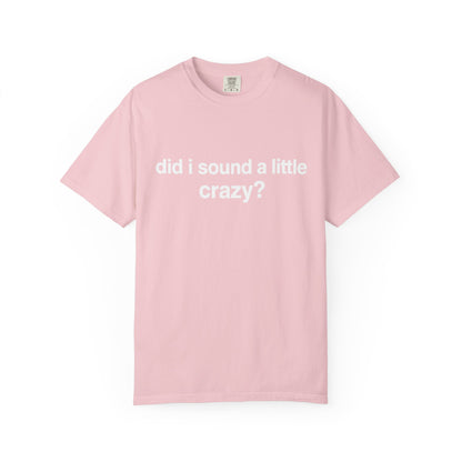 did i sound a little crazy? tee