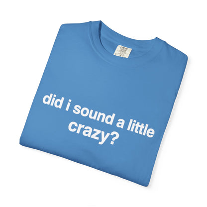 did i sound a little crazy? tee