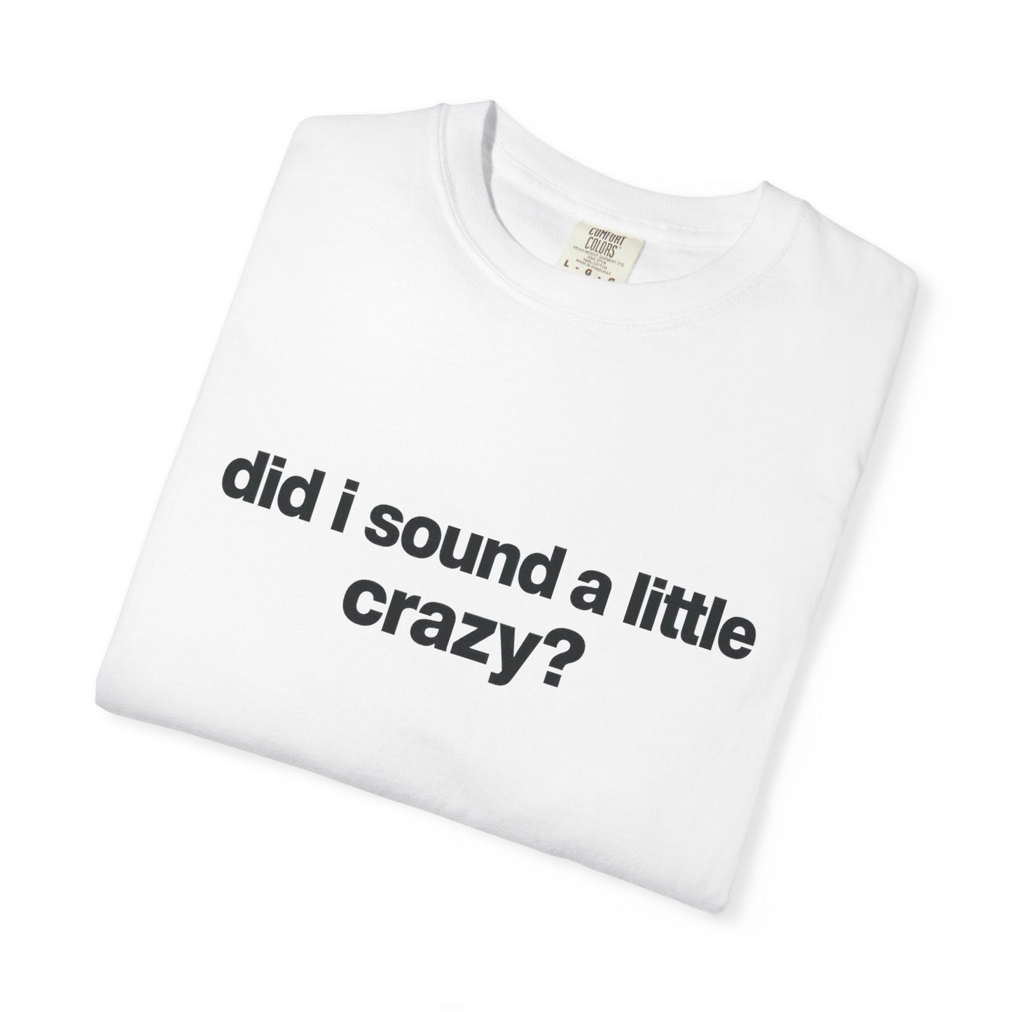 did i sound a little crazy? tee